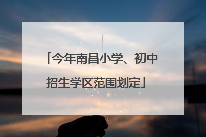 今年南昌小学、初中招生学区范围划定