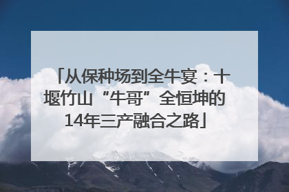 从保种场到全牛宴：十堰竹山“牛哥”全恒坤的14年三产融合之路