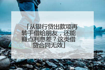 从银行贷出款项再转手借给朋友，还能赚点利息差？这类借贷合同无效