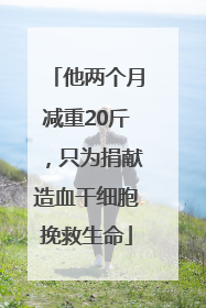 他两个月减重20斤，只为捐献造血干细胞挽救生命