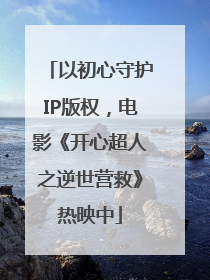 以初心守护IP版权，电影《开心超人之逆世营救》热映中