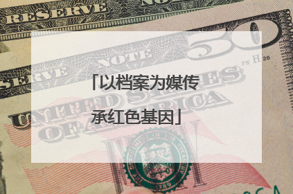 以档案为媒传承红色基因