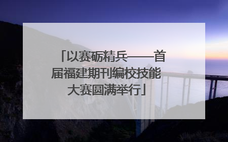 以赛砺精兵——首届福建期刊编校技能大赛圆满举行