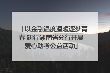 以金融温度温暖逐梦青春 建行湖南省分行开展爱心助考公益活动
