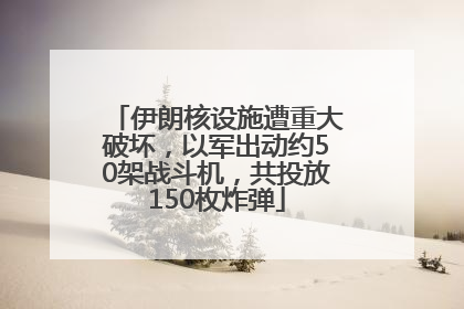 伊朗核设施遭重大破坏，以军出动约50架战斗机，共投放150枚炸弹