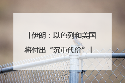 伊朗：以色列和美国将付出“沉重代价”