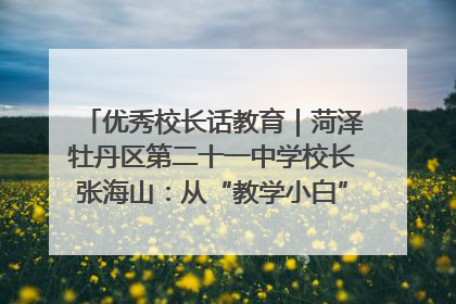优秀校长话教育｜菏泽牡丹区第二十一中学校长张海山：从“教学小白”到“行家里手”