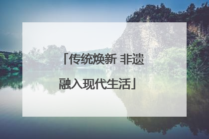 传统焕新 非遗融入现代生活