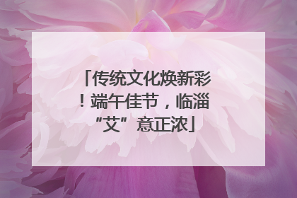 传统文化焕新彩！端午佳节，临淄 “艾”意正浓