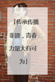 传承传播非遗，青春力量大有可为