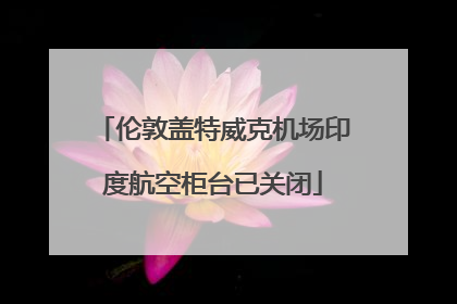 伦敦盖特威克机场印度航空柜台已关闭