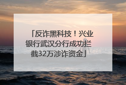 反诈黑科技！兴业银行武汉分行成功拦截32万涉诈资金