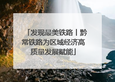 发现最美铁路丨黔常铁路为区域经济高质量发展赋能