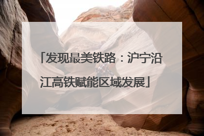 发现最美铁路：沪宁沿江高铁赋能区域发展