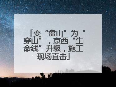 变“盘山”为“穿山”，京西“生命线”升级，施工现场直击
