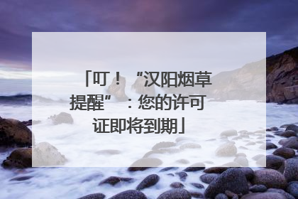 叮！“汉阳烟草提醒”：您的许可证即将到期
