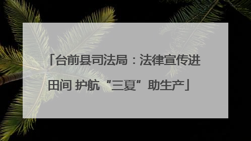 台前县司法局：法律宣传进田间 护航“三夏”助生产