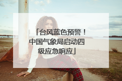 台风蓝色预警！中国气象局启动四级应急响应