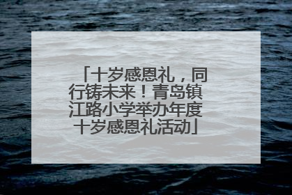 十岁感恩礼，同行铸未来！青岛镇江路小学举办年度十岁感恩礼活动