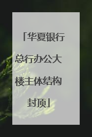 华夏银行总行办公大楼主体结构封顶