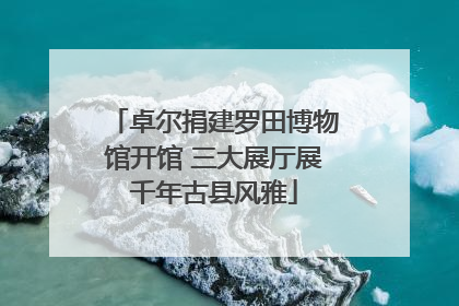 卓尔捐建罗田博物馆开馆 三大展厅展千年古县风雅
