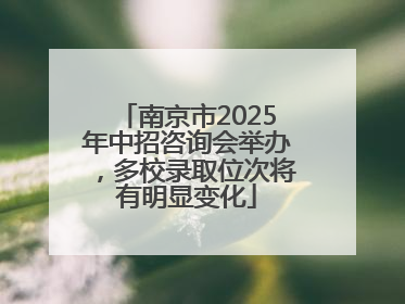 南京市2025年中招咨询会举办，多校录取位次将有明显变化