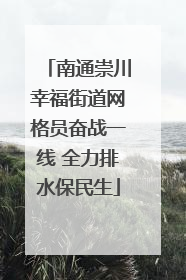 南通崇川幸福街道网格员奋战一线 全力排水保民生