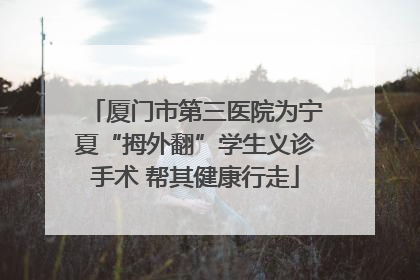 厦门市第三医院为宁夏“拇外翻”学生义诊手术 帮其健康行走