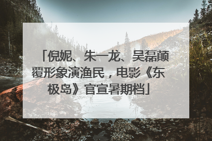 倪妮、朱一龙、吴磊颠覆形象演渔民，电影《东极岛》官宣暑期档