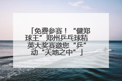 免费参赛！“健郑球王”郑州乒乓球精英大奖赛邀您“乒”动“天地之中”