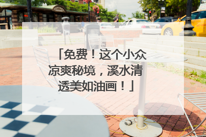 免费！这个小众凉爽秘境，溪水清透美如油画！
