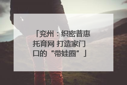 兖州：织密普惠托育网 打造家门口的“带娃圈”