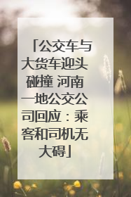 公交车与大货车迎头碰撞 河南一地公交公司回应：乘客和司机无大碍