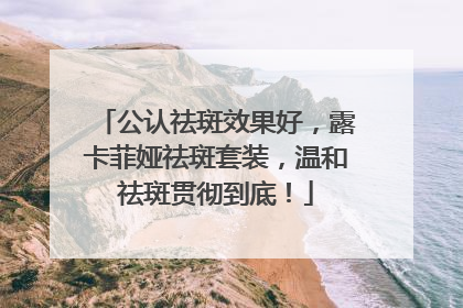 公认祛斑效果好，露卡菲娅祛斑套装，温和祛斑贯彻到底！