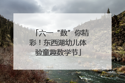 六一“数”你精彩！东西湖幼儿体验童趣数学节