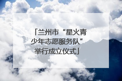 兰州市“星火青少年志愿服务队”举行成立仪式