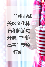 兰州市城关区文化体育和旅游局开展“护航高考”专项行动