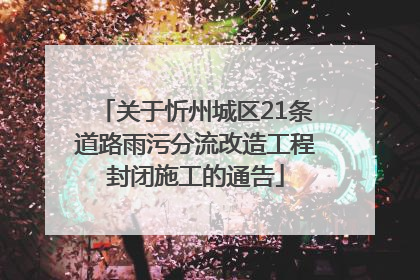 关于忻州城区21条道路雨污分流改造工程封闭施工的通告