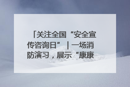 关注全国“安全宣传咨询日”｜一场消防演习，展示“康康”应急实力