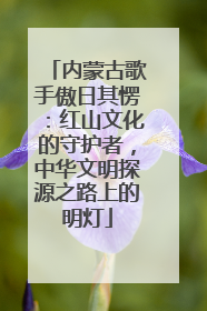 内蒙古歌手傲日其愣：红山文化的守护者，中华文明探源之路上的明灯