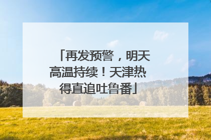 再发预警，明天高温持续！天津热得直追吐鲁番