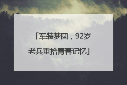 军装梦圆，92岁老兵重拾青春记忆