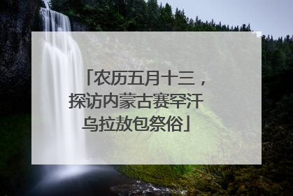 农历五月十三，探访内蒙古赛罕汗乌拉敖包祭俗