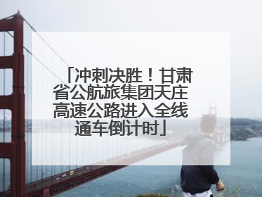 冲刺决胜！甘肃省公航旅集团天庄高速公路进入全线通车倒计时