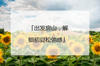 出发房山，解锁初夏松弛感