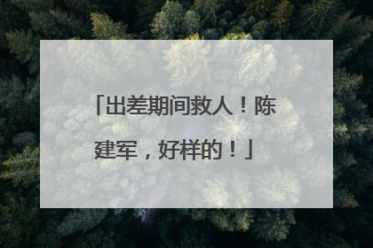 出差期间救人！陈建军，好样的！