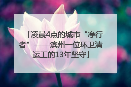 凌晨4点的城市“净行者”——滨州一位环卫清运工的13年坚守