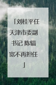 刘桂平任天津市委副书记 陈辐宽不再担任