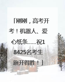 刚刚，高考开考！机器人、爱心纸条……祝18425名考生旗开得胜！
