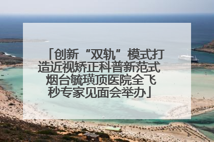 创新“双轨”模式打造近视矫正科普新范式 烟台毓璜顶医院全飞秒专家见面会举办